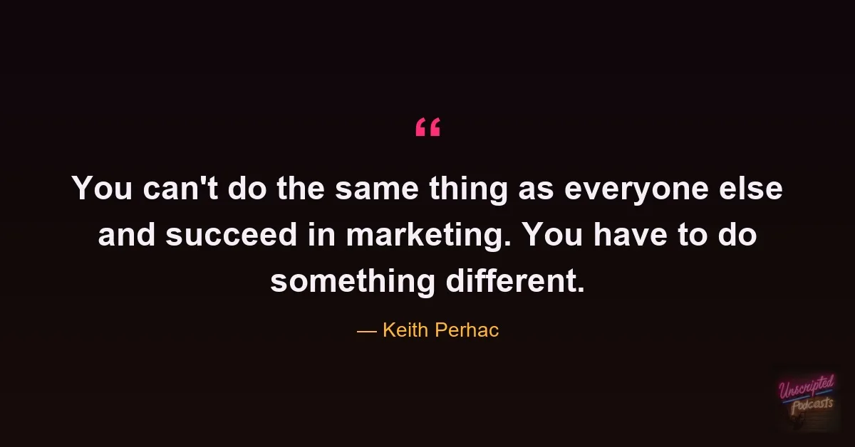 Quote card: You can't do the same thing as everyone else and succeed in marketing. You have to do something different. - Keith Perhac